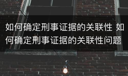 如何确定刑事证据的关联性 如何确定刑事证据的关联性问题