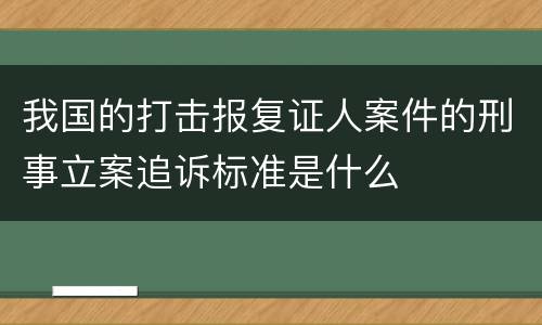 我国的打击报复证人案件的刑事立案追诉标准是什么