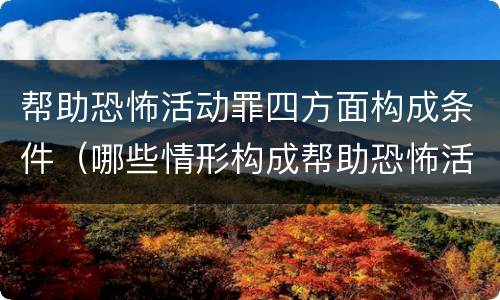 帮助恐怖活动罪四方面构成条件（哪些情形构成帮助恐怖活动罪）