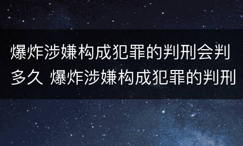 爆炸涉嫌构成犯罪的判刑会判多久 爆炸涉嫌构成犯罪的判刑会判多久呢