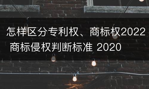 怎样区分专利权、商标权2022 商标侵权判断标准 2020