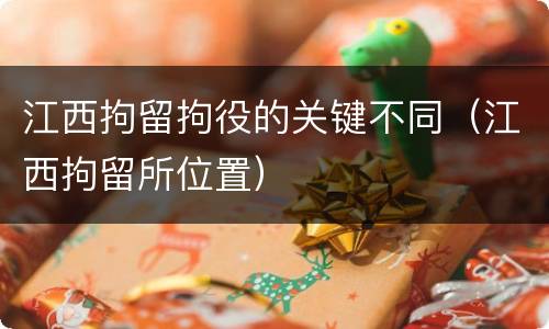 江西拘留拘役的关键不同（江西拘留所位置）