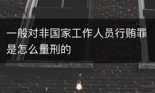 一般对非国家工作人员行贿罪是怎么量刑的