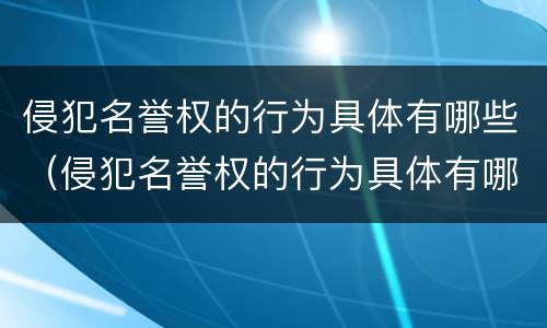 侵犯名誉权的行为具体有哪些（侵犯名誉权的行为具体有哪些特征）