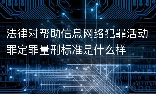 法律对帮助信息网络犯罪活动罪定罪量刑标准是什么样