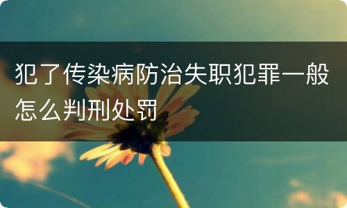 犯了传染病防治失职犯罪一般怎么判刑处罚