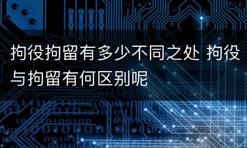 拘役拘留有多少不同之处 拘役与拘留有何区别呢