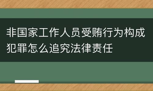 非国家工作人员受贿行为构成犯罪怎么追究法律责任