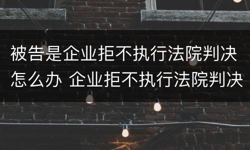 被告是企业拒不执行法院判决怎么办 企业拒不执行法院判决的后果