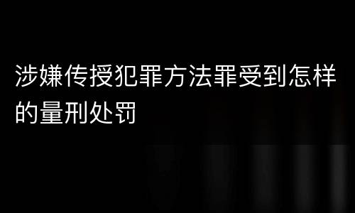 涉嫌传授犯罪方法罪受到怎样的量刑处罚