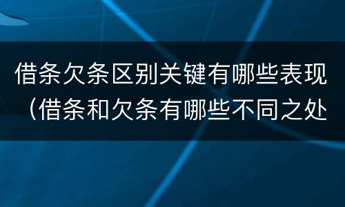 借条欠条区别关键有哪些表现（借条和欠条有哪些不同之处）