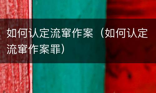 如何认定流窜作案（如何认定流窜作案罪）
