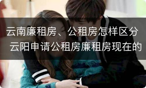云南廉租房、公租房怎样区分 云阳申请公租房廉租房现在的什么地方