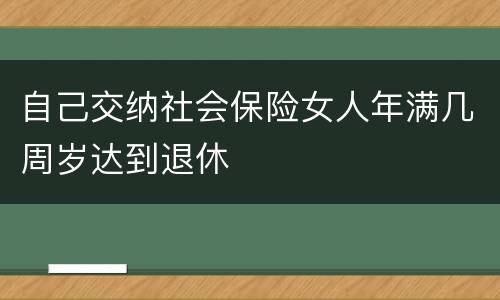 自己交纳社会保险女人年满几周岁达到退休