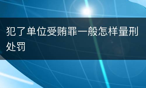 犯了单位受贿罪一般怎样量刑处罚