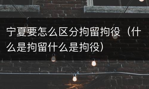 宁夏要怎么区分拘留拘役（什么是拘留什么是拘役）