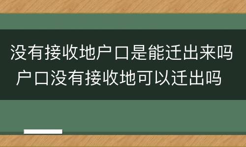没有接收地户口是能迁出来吗 户口没有接收地可以迁出吗