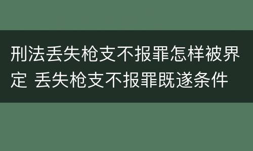 刑法丢失枪支不报罪怎样被界定 丢失枪支不报罪既遂条件