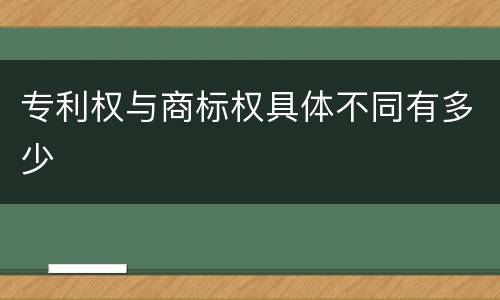 专利权与商标权具体不同有多少