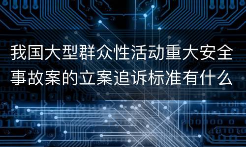我国大型群众性活动重大安全事故案的立案追诉标准有什么规定
