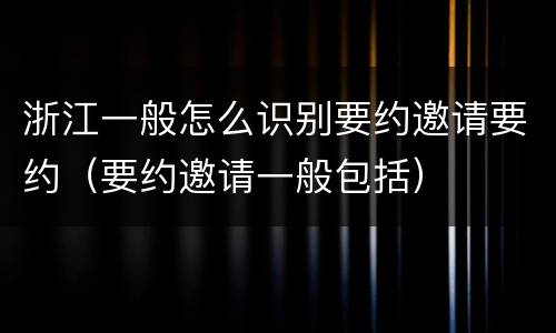 浙江一般怎么识别要约邀请要约（要约邀请一般包括）