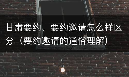 甘肃要约、要约邀请怎么样区分（要约邀请的通俗理解）