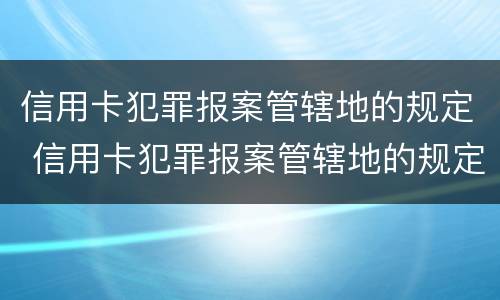 信用卡犯罪报案管辖地的规定 信用卡犯罪报案管辖地的规定有哪些