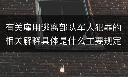 有关雇用逃离部队军人犯罪的相关解释具体是什么主要规定