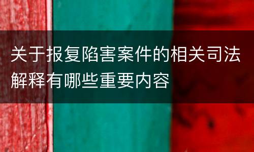 关于报复陷害案件的相关司法解释有哪些重要内容