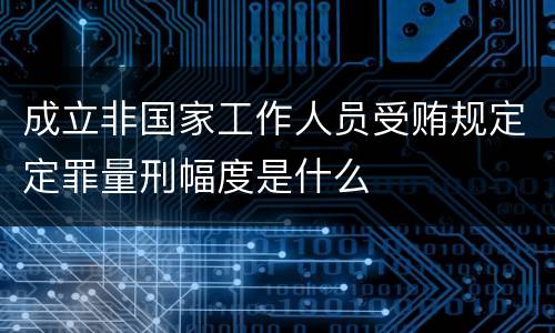 成立非国家工作人员受贿规定定罪量刑幅度是什么