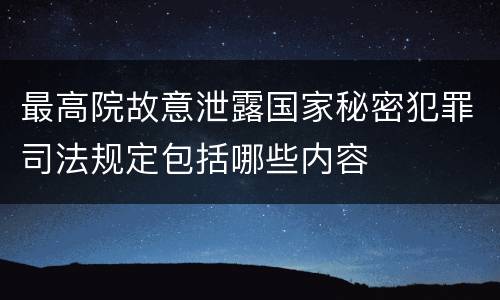 最高院故意泄露国家秘密犯罪司法规定包括哪些内容