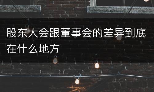 股东大会跟董事会的差异到底在什么地方