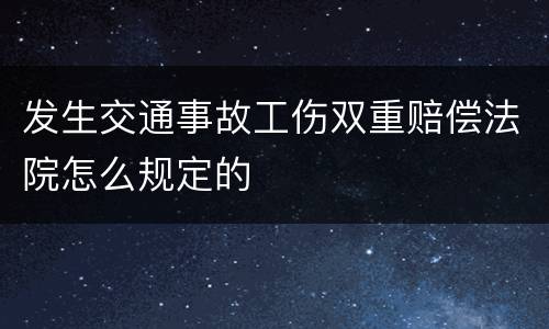 发生交通事故工伤双重赔偿法院怎么规定的