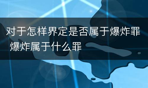 对于怎样界定是否属于爆炸罪 爆炸属于什么罪
