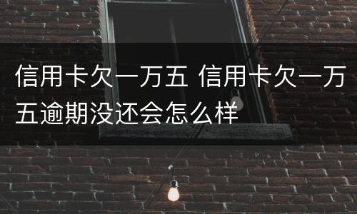 信用卡欠一万五 信用卡欠一万五逾期没还会怎么样
