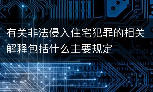 有关非法侵入住宅犯罪的相关解释包括什么主要规定