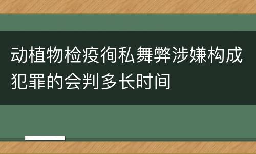 动植物检疫徇私舞弊涉嫌构成犯罪的会判多长时间