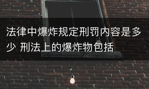 法律中爆炸规定刑罚内容是多少 刑法上的爆炸物包括