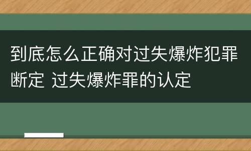 到底怎么正确对过失爆炸犯罪断定 过失爆炸罪的认定