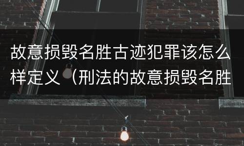 故意损毁名胜古迹犯罪该怎么样定义（刑法的故意损毁名胜古迹）
