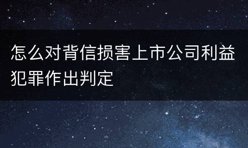 怎么对背信损害上市公司利益犯罪作出判定