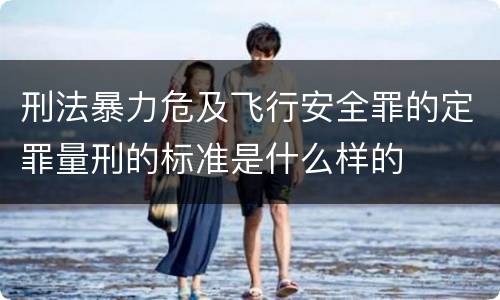 刑法暴力危及飞行安全罪的定罪量刑的标准是什么样的