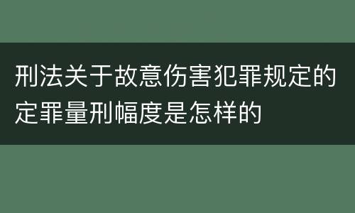 刑法关于故意伤害犯罪规定的定罪量刑幅度是怎样的