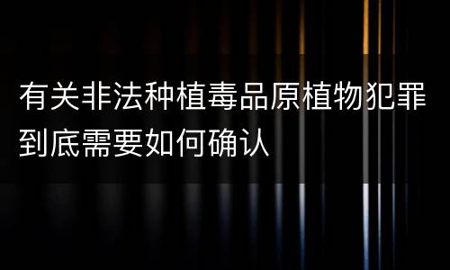 有关非法种植毒品原植物犯罪到底需要如何确认