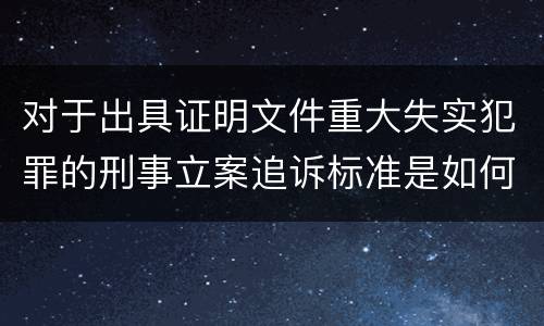 对于出具证明文件重大失实犯罪的刑事立案追诉标准是如何规定