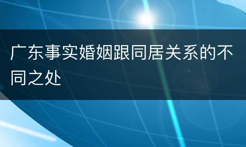 广东事实婚姻跟同居关系的不同之处