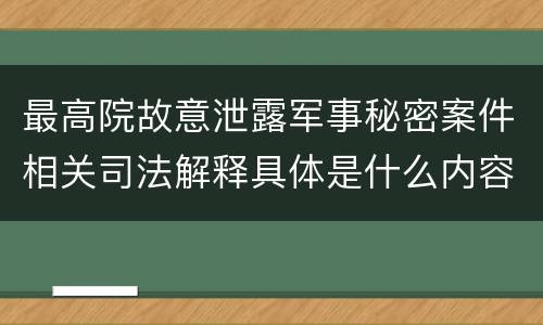 最高院故意泄露军事秘密案件相关司法解释具体是什么内容