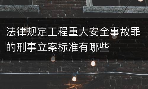法律规定工程重大安全事故罪的刑事立案标准有哪些