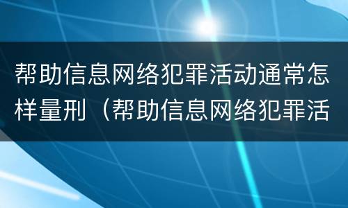 帮助信息网络犯罪活动通常怎样量刑（帮助信息网络犯罪活动是刑法多少条）