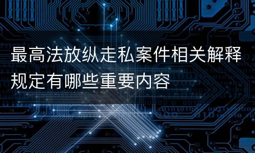最高法放纵走私案件相关解释规定有哪些重要内容